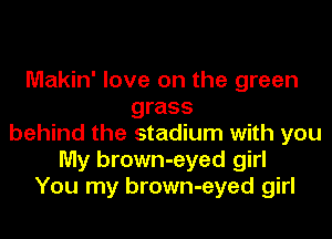 Makin' love on the green
grass

behind the stadium with you
My brown-eyed girl
You my brown-eyed girl