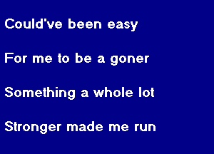 Could've been easy

For me to be a goner

Something a whole lot

Stronger made me run