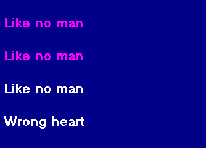 Like no man

Wrong heart
