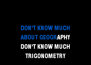 DON'T KNOW MUCH

ABOUT GEOGRAPHY
DON'T KNOW MUCH
TBIGOHOMETRV