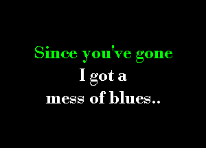 Since you've gone

I got a
mess of blues..