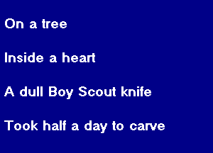 On a tree
Inside a heart

A dull Boy Scout knife

Took half a day to carve