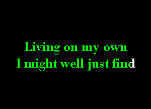 Living 011 my own

I might well just 13nd