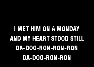 I MET HIM ON A MONDAY
AND MY HEART STOOD STILL
DA-DOO-ROH-ROH-ROH
DA-DOO-ROH-ROH