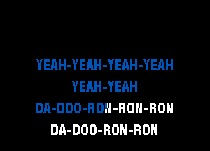 YEAH-Y EAH-Y EAH-YEAH

YEAH-YERH
DA-DOO-ROH-RDH-ROH
DA-DOO-ROH-ROH