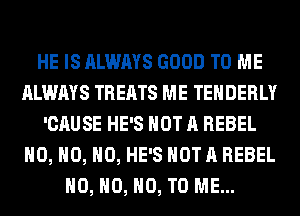 HE IS ALWAYS GOOD TO ME
ALWAYS TREATS ME TEHDERLY
'CAUSE HE'S NOT A REBEL

H0, H0, H0, HE
I CAN'T GIVE HIM ALL MY LOVE