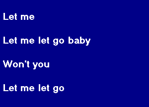 Let me

Let me let go baby

Won't you

Let me let go