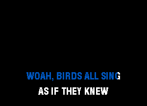 WDAH, BIRDS ALL SING
AS IF THEY KNEW