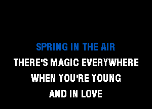 SPRING IN THE AIR
THERE'S MAGIC EVERYWHERE
WHEN YOU'RE YOUNG
AND IN LOVE