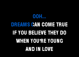 00H...

DREAMS CAN COME TRUE
IF YOU BELIEVE THEY DO
WHEN YOU'RE YOUNG
AND IN LOVE
