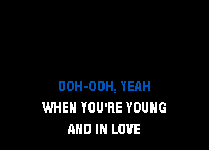 OOH-OOH, YEAH
WHEN YOU'RE YOUNG
AND IN LOVE