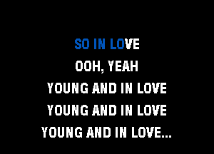 80 IN LOVE
00H, YEAH

YOUNG AND IN LOVE
YOUNG AND IN LOVE
YOUNG AND IN LOVE...