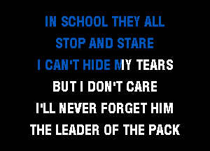 IN SCHOOL THEY ALL
STOP AND STARE
I CAN'T HIDE MY TEARS
BUTI DON'T CARE
I'LL NEVER FORGET HIM
THE LEADER OF THE PACK