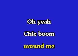 Oh yeah

Chic boom

around me