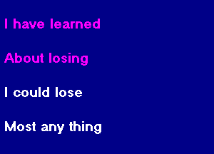 I could lose

Most any thing