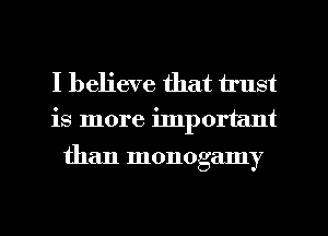 I believe that trust
is more ilnportant

than monogamy