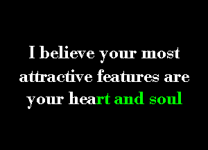 I believe your most

attractive features are
your heart and soul