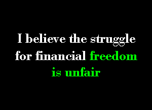 I believe the snuggle

for iinancial freedom
is unfair