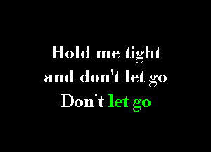 Hold me tight

and don't let go
Don't let go