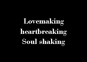 Lovemaking

heartbreaking
Soul shaking