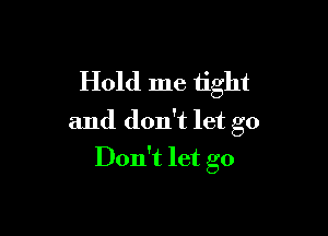 Hold me tight

and don't let go
Don't let go