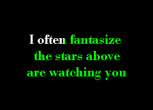 I often fantasize
the stars above
are watching you

Q