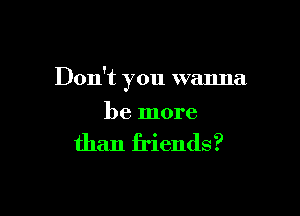 Don't you wanna

be more

than friends?