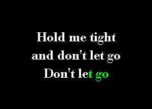 Hold me tight

and don't let go

Don't let go