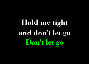 Hold me tight

and don't let go
Don't let go