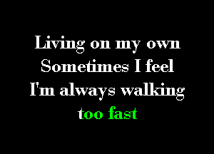 Living on my own
Someiilnes I feel
I'm always walking

too fast