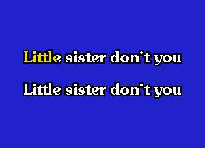 Little sister don't you

Little sister don't you