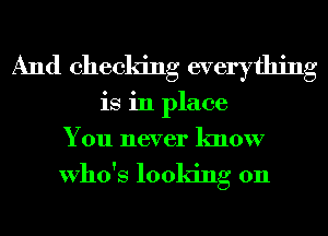 And checking everything
is in place
You never know

Who's looking on