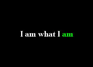 I am what I am