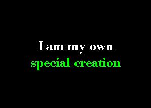 lam my own

special creaiion