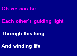 Through this long

And winding life