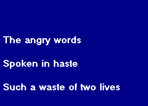 The angry words

Spoken in haste

Such a waste of two lives