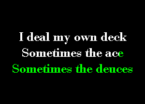 I deal my own deck
Sometimes the ace
Sometimes the deuces