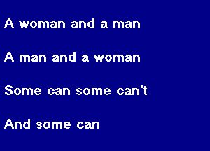 A woman and a man

A man and a woman

Some can some can't

And some can