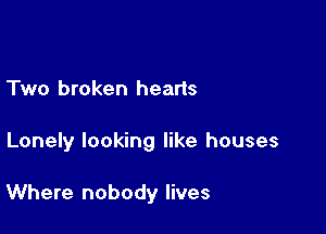Two broken hearts

Lonely looking like houses

Where nobody lives