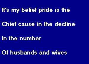 It's my belief pride is the

Chief cause in the decline

In the number

Of husbands and wives