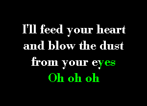 I'll feed yom' heart
and blow the dust

from your eyes

Oh oh oh