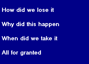 How did we lose it

Why did this happen

When did we take it

All for granted