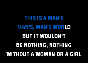 THIS IS A MAN'S
MAN'S, MAN'S WORLD
BUT IT WOULDN'T
BE NOTHING, NOTHING
WITHOUT A WOMAN OR A GIRL