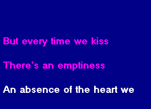 An absence of the heart we