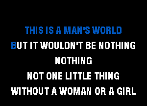 THIS IS A MAN'S WORLD
BUT IT WOULDN'T BE NOTHING
NOTHING
HOT OHE LITTLE THING
WITHOUT A WOMAN OR A GIRL
