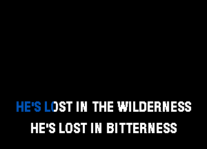 HE'S LOST IN THE WILDERNESS
HE'S LOST IN BITTERHESS