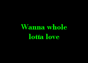 W anna Whole

lotta love