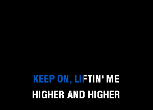 KEEP ON, LIFTIH' ME
HIGHER AND HIGHER