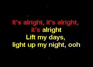 It's alright, it's alright,
it's alright

Lift my days,
light up my night, ooh