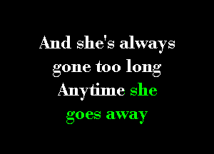 And she's always

gone too long

Anyiime she

go CS away